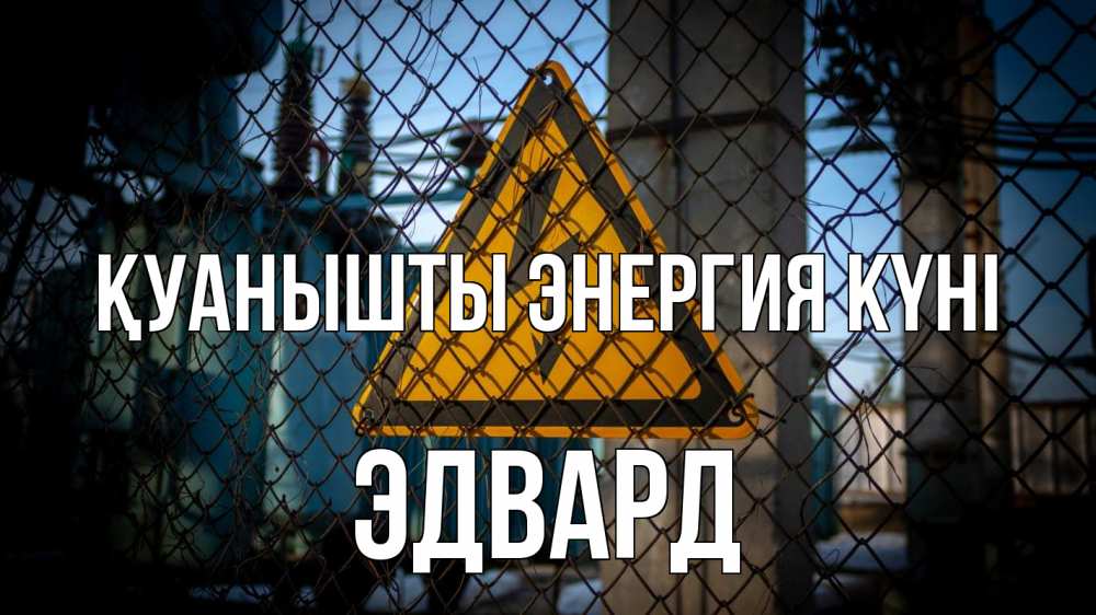 Күн сайын ашық хат с именем, Эдвард Қуанышты энергия күні трансформаторная подстанция Онлайн тегін жүктеп алу тілектері бар керемет карта 