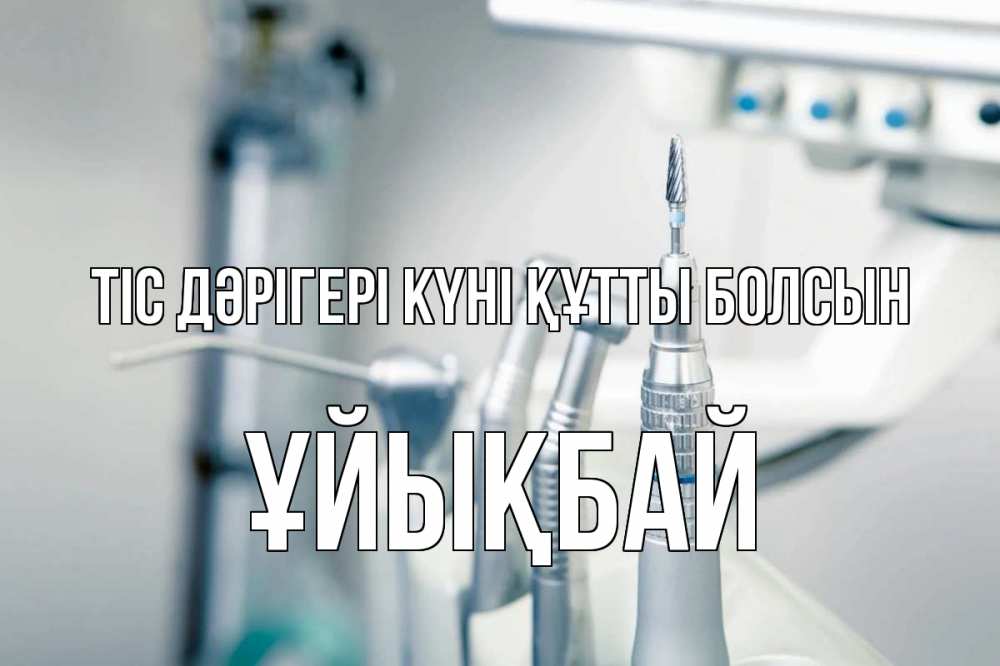 Күн сайын ашық хат с именем, ҰЙЫҚБАЙ Тіс дәрігері күні құтты болсын с днем стоматолога  1 Онлайн тегін жүктеп алу тілектері бар керемет карта 