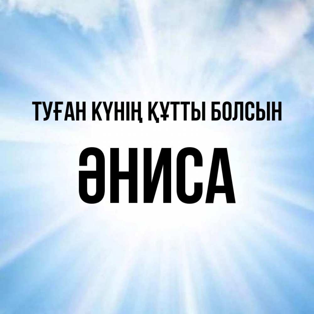 Күн сайын ашық хат с именем, ӘНИСА Туған күнің құтты болсын свет небесный Онлайн тегін жүктеп алу тілектері бар керемет карта 