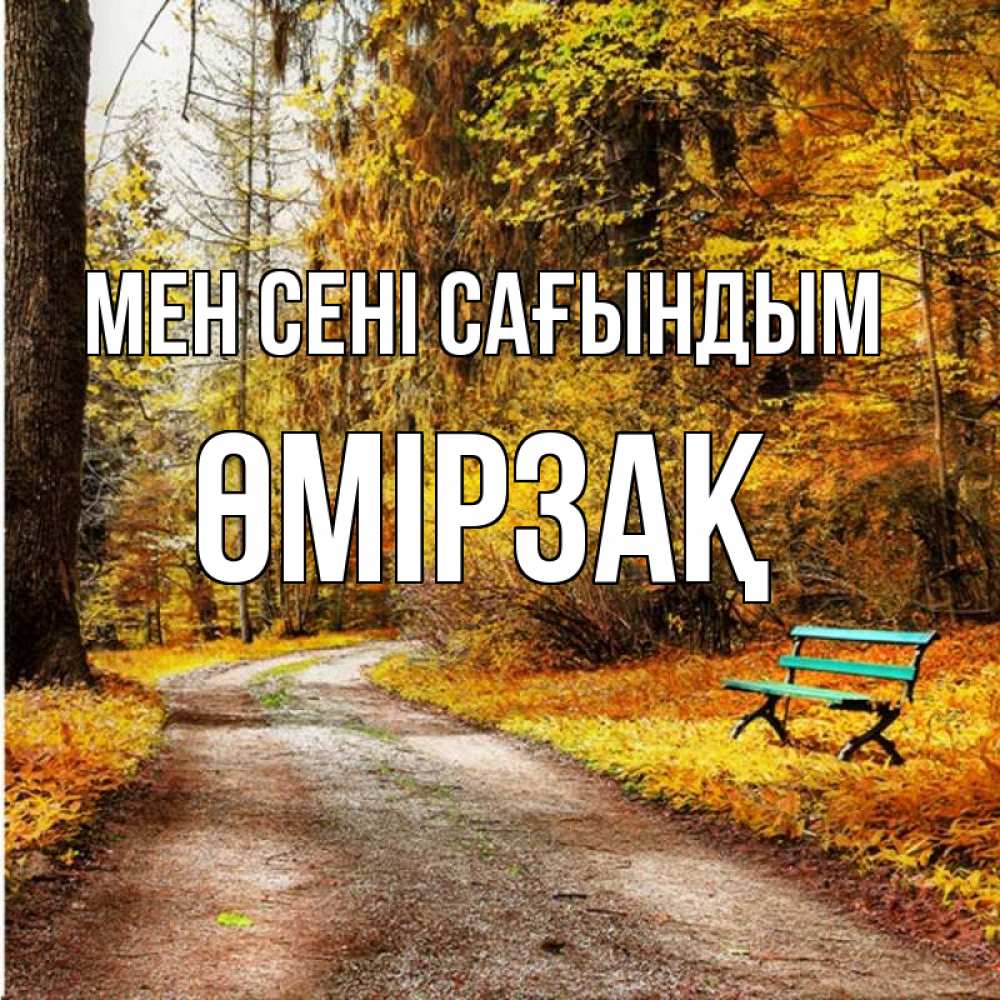 Күн сайын ашық хат с именем, ӨМІРЗАҚ Мен сені сағындым зеленая лавочка и осенний лес Онлайн тегін жүктеп алу тілектері бар керемет карта 