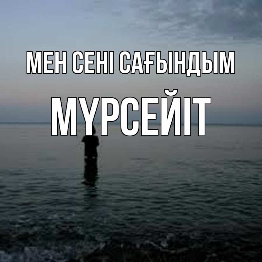 Күн сайын ашық хат с именем, МҮРСЕЙІТ Мен сені сағындым скука Онлайн тегін жүктеп алу тілектері бар керемет карта 