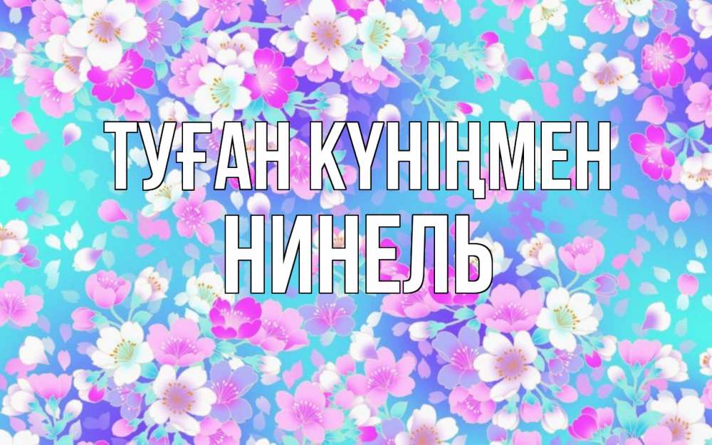 Күн сайын ашық хат с именем, Нинель Туған күніңмен открытка с заливкой Онлайн тегін жүктеп алу тілектері бар керемет карта 