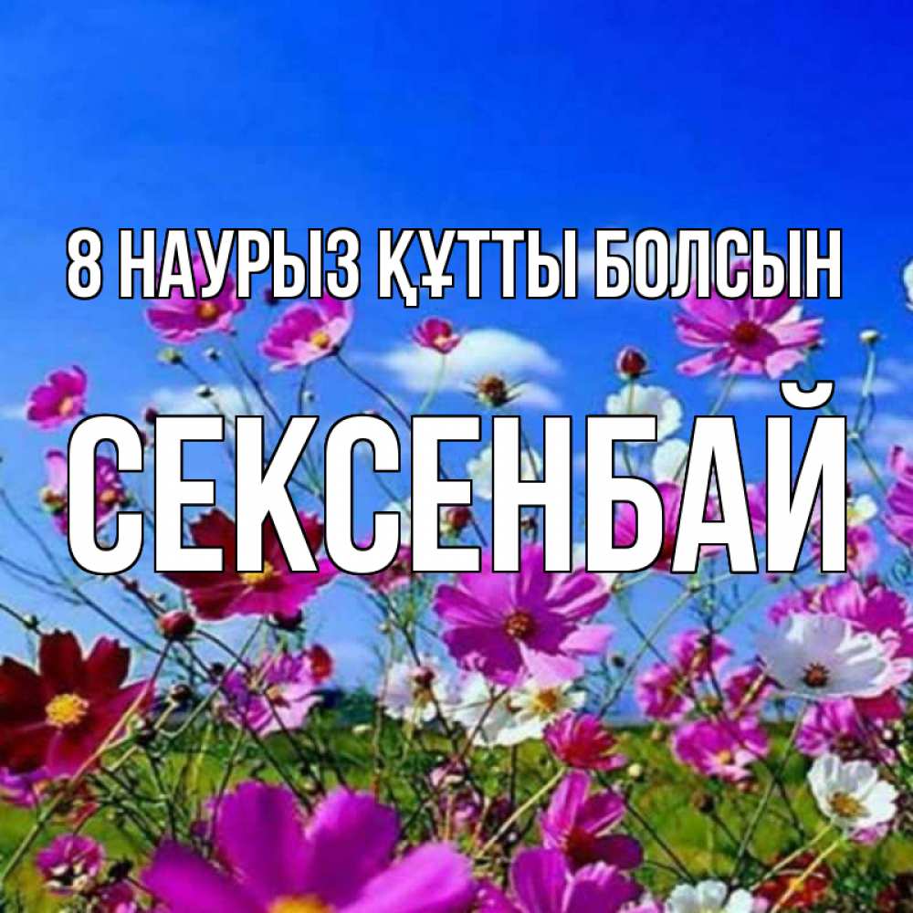 Күн сайын ашық хат с именем, СЕКСЕНБАЙ 8 наурыз құтты болсын цветы Онлайн тегін жүктеп алу тілектері бар керемет карта 