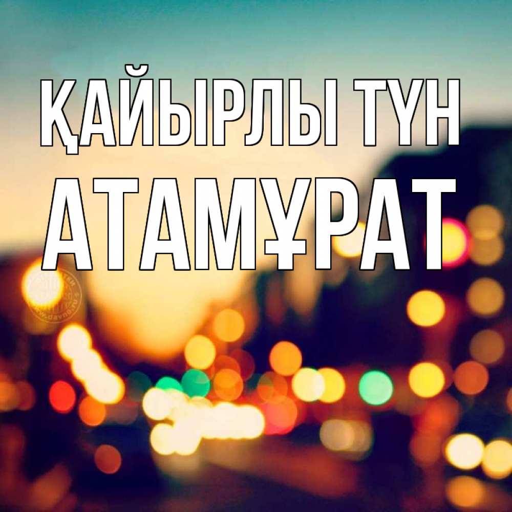 Күн сайын ашық хат с именем, Атамұрат Қайырлы түн город Онлайн тегін жүктеп алу тілектері бар керемет карта 