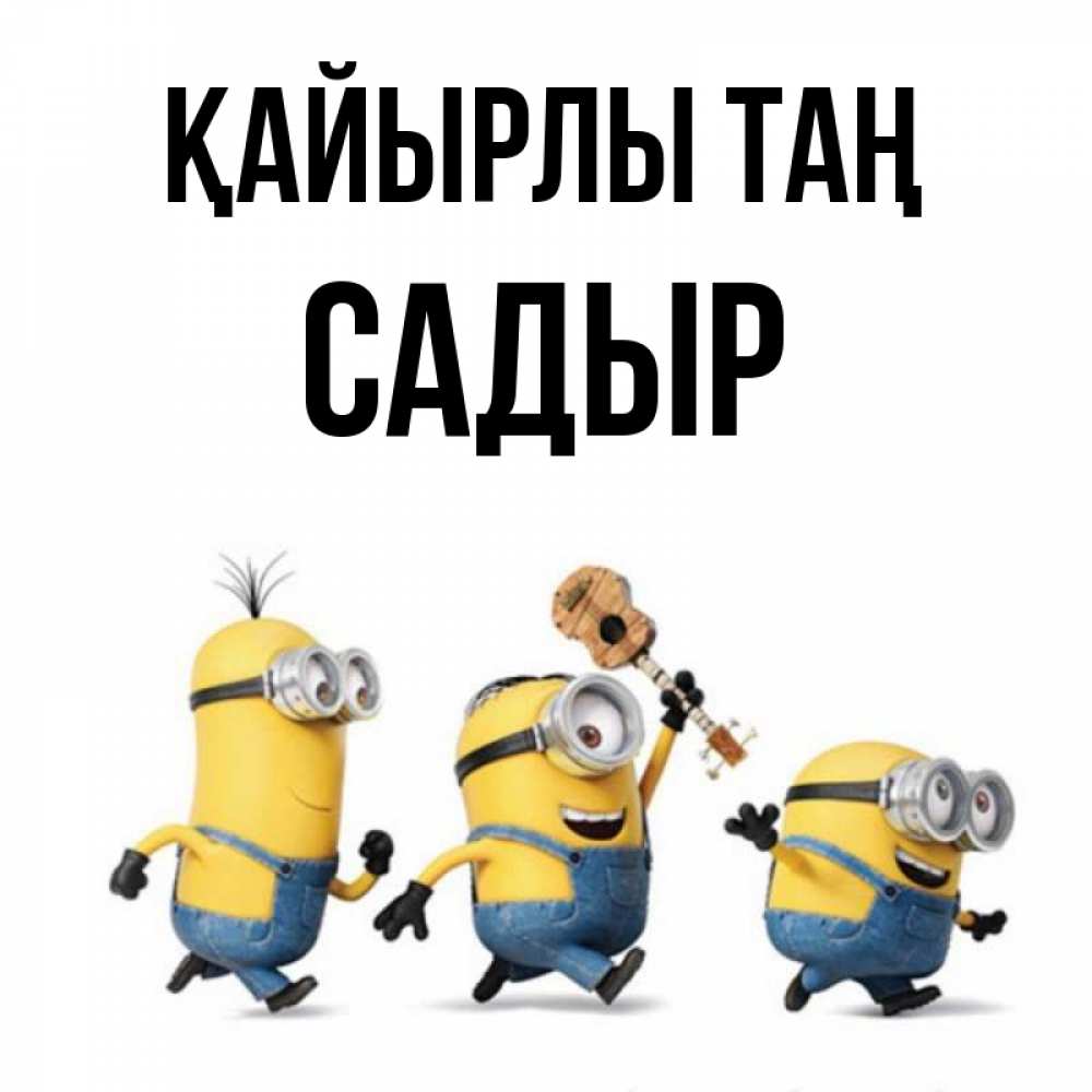 Күн сайын ашық хат с именем, САДЫР Қайырлы таң миньоны и прекрасное утро Онлайн тегін жүктеп алу тілектері бар керемет карта 