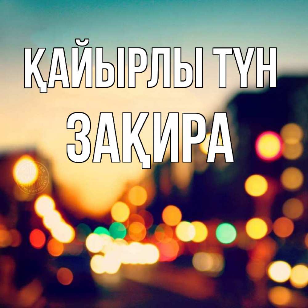 Күн сайын ашық хат с именем, ЗАҚИРА Қайырлы түн город Онлайн тегін жүктеп алу тілектері бар керемет карта 