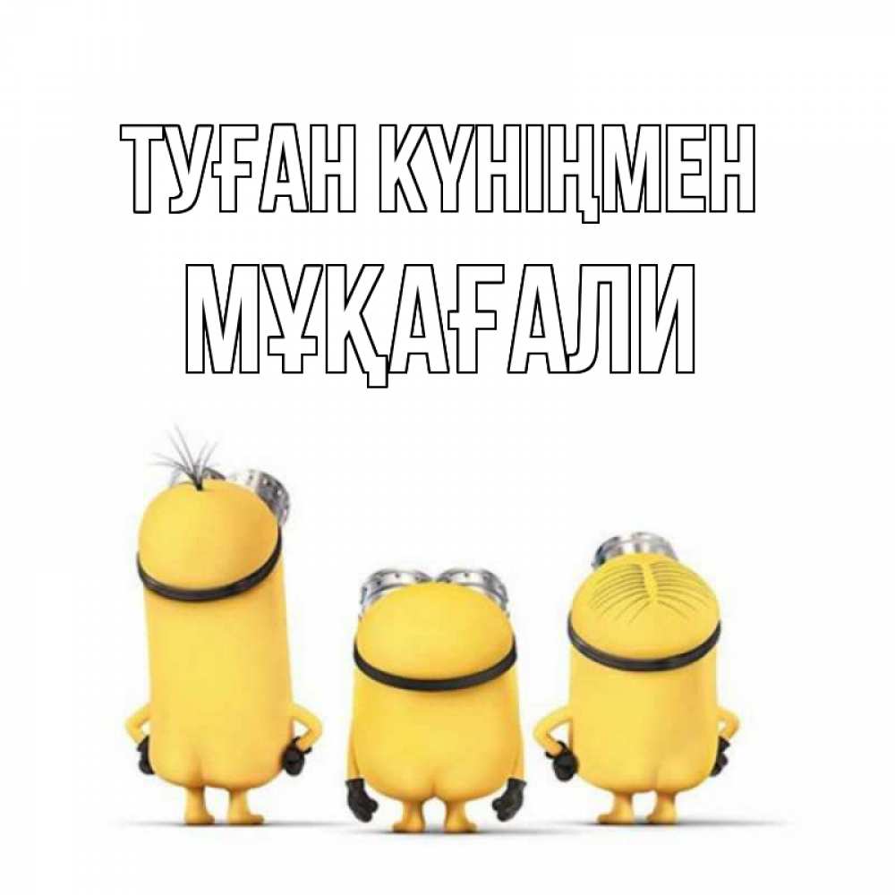 Күн сайын ашық хат с именем, МҰҚАҒАЛИ Туған күніңмен миньоны Онлайн тегін жүктеп алу тілектері бар керемет карта 