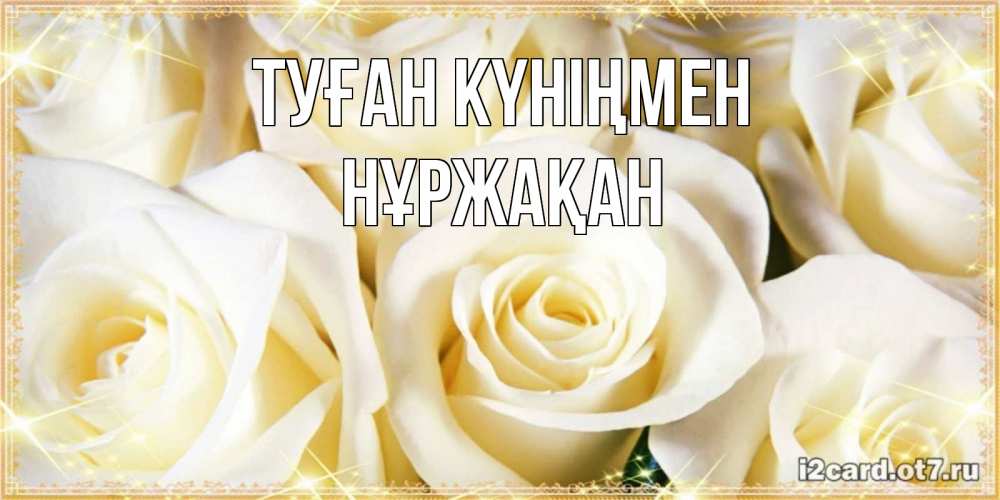 Күн сайын ашық хат с именем, НҰРЖАҚАН Туған күніңмен розочки белого цвета на открытке Онлайн тегін жүктеп алу тілектері бар керемет карта 