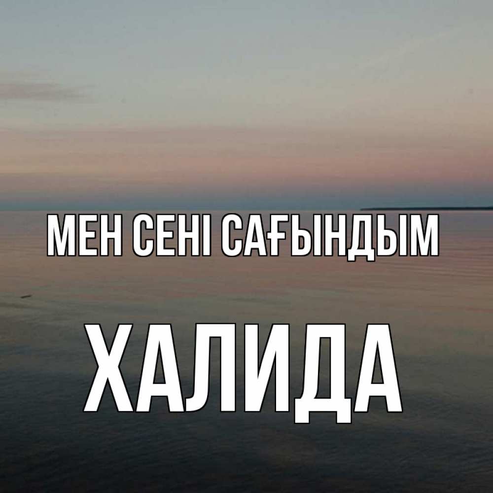 Күн сайын ашық хат с именем, ХАЛИДА Мен сені сағындым пусто Онлайн тегін жүктеп алу тілектері бар керемет карта 