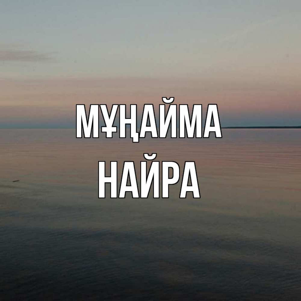 Күн сайын ашық хат с именем, НАЙРА Мұңайма водная гладь Онлайн тегін жүктеп алу тілектері бар керемет карта 