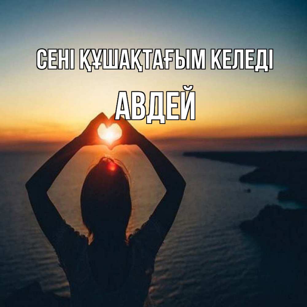 Күн сайын ашық хат с именем, Авдей сені құшақтағым келеді закат на море Онлайн тегін жүктеп алу тілектері бар керемет карта 