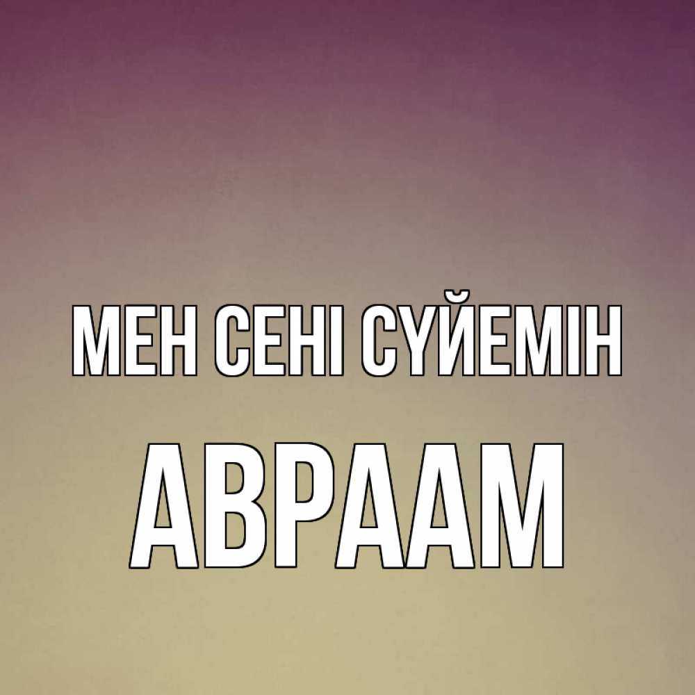 Күн сайын ашық хат с именем, Авраам Мен сені сүйемін для любимой Онлайн тегін жүктеп алу тілектері бар керемет карта 
