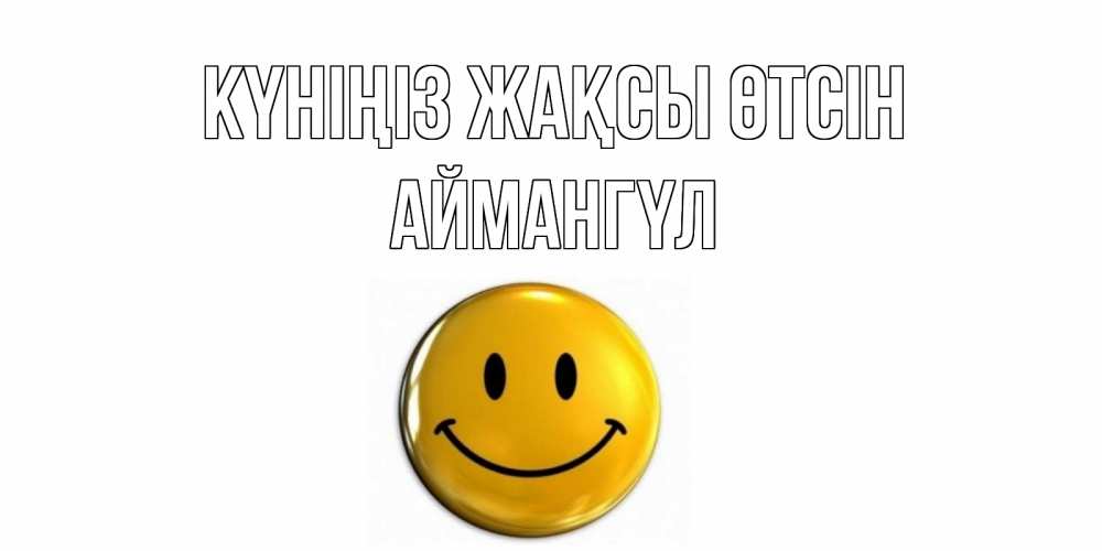 Күн сайын ашық хат с именем, Аймангүл Күніңіз жақсы өтсін отличного дня Онлайн тегін жүктеп алу тілектері бар керемет карта 