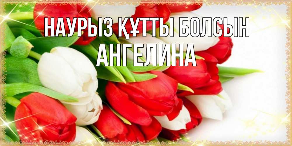 Күн сайын ашық хат с именем, Ангелина Наурыз құтты болсын Поздравительные открытки для милых женщин Онлайн тегін жүктеп алу тілектері бар керемет карта 