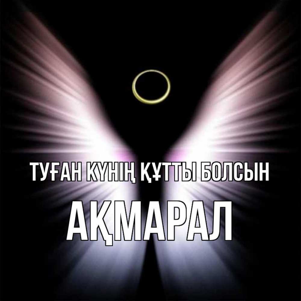 Күн сайын ашық хат с именем, АҚМАРАЛ Туған күнің құтты болсын ангел из света Онлайн тегін жүктеп алу тілектері бар керемет карта 
