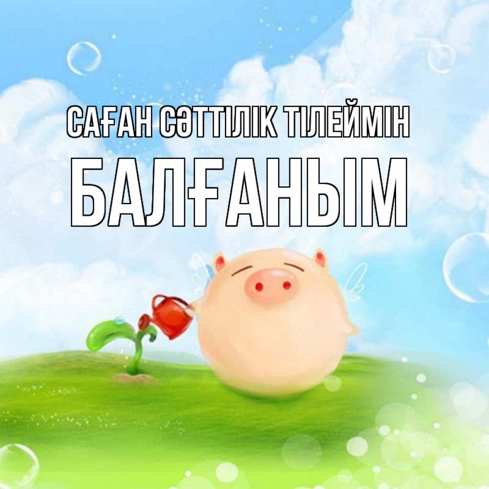 Күн сайын ашық хат с именем, БАЛҒАНЫМ Саған сәттілік тілеймін поросенок поливает цветок. летнее настроение Онлайн тегін жүктеп алу тілектері бар керемет карта 