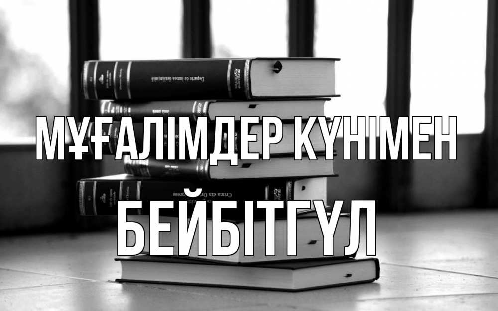 Күн сайын ашық хат с именем, БЕЙБІТГҮЛ Мұғалімдер күнімен с днем учителя Онлайн тегін жүктеп алу тілектері бар керемет карта 