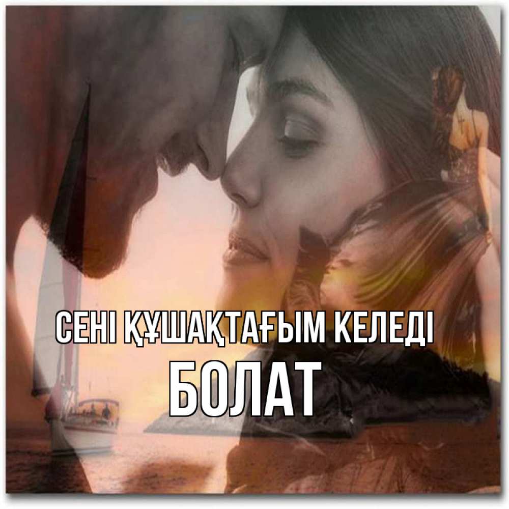 Күн сайын ашық хат с именем, Болат сені құшақтағым келеді возлюбленные Онлайн тегін жүктеп алу тілектері бар керемет карта 