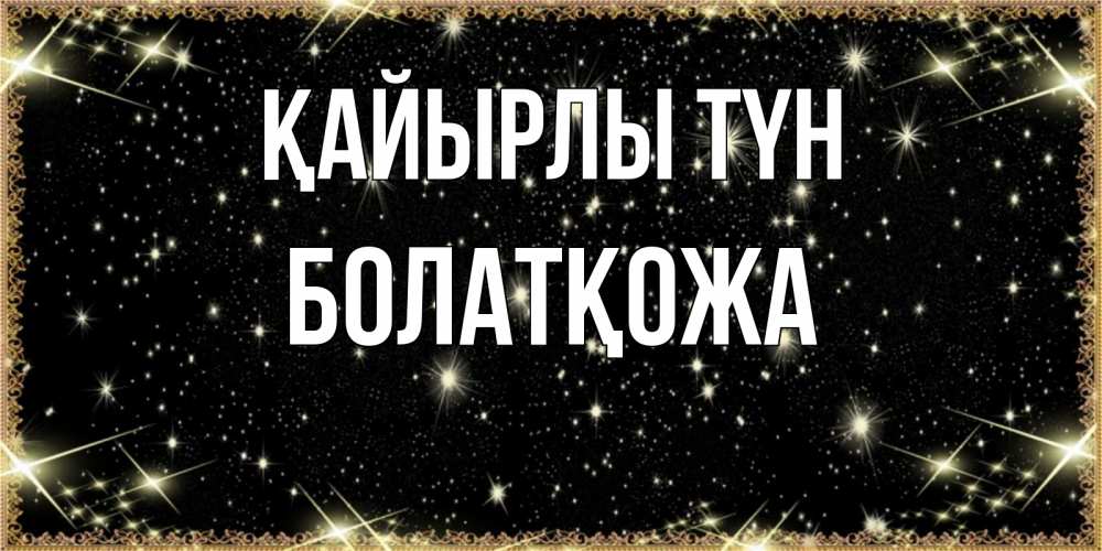 Күн сайын ашық хат с именем, Болатқожа Қайырлы түн засыпаем под звездами Онлайн тегін жүктеп алу тілектері бар керемет карта 