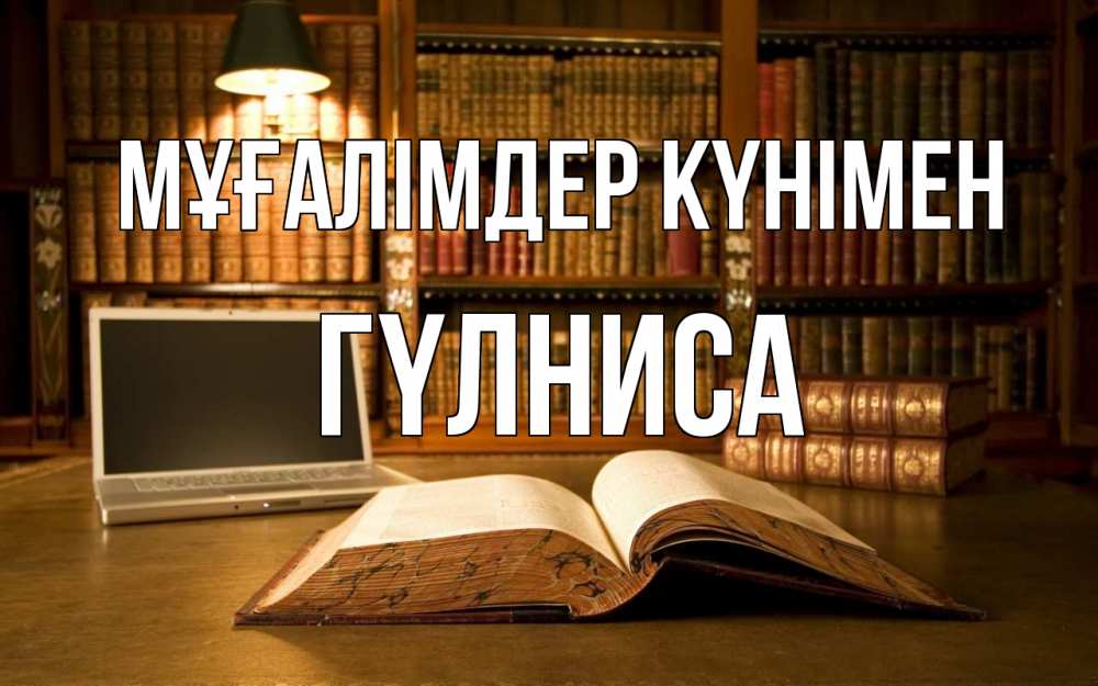 Күн сайын ашық хат с именем, ГҮЛНИСА Мұғалімдер күнімен с днем учителя Онлайн тегін жүктеп алу тілектері бар керемет карта 