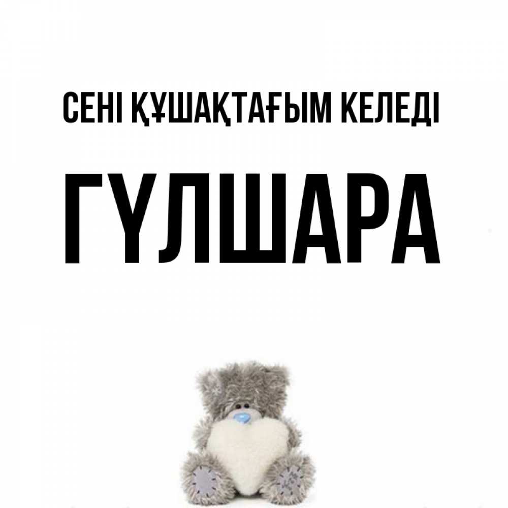 Күн сайын ашық хат с именем, ГҮЛШАРА сені құшақтағым келеді медвежонок с сердечком белого цвета Онлайн тегін жүктеп алу тілектері бар керемет карта 