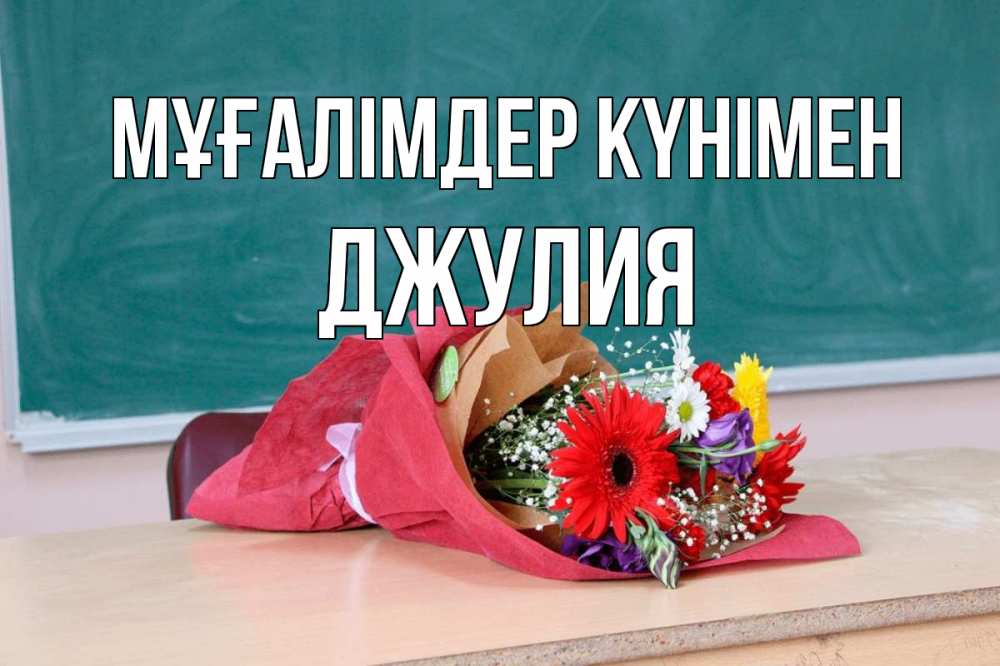 Күн сайын ашық хат с именем, Джулия Мұғалімдер күнімен школа с днем учителя Онлайн тегін жүктеп алу тілектері бар керемет карта 