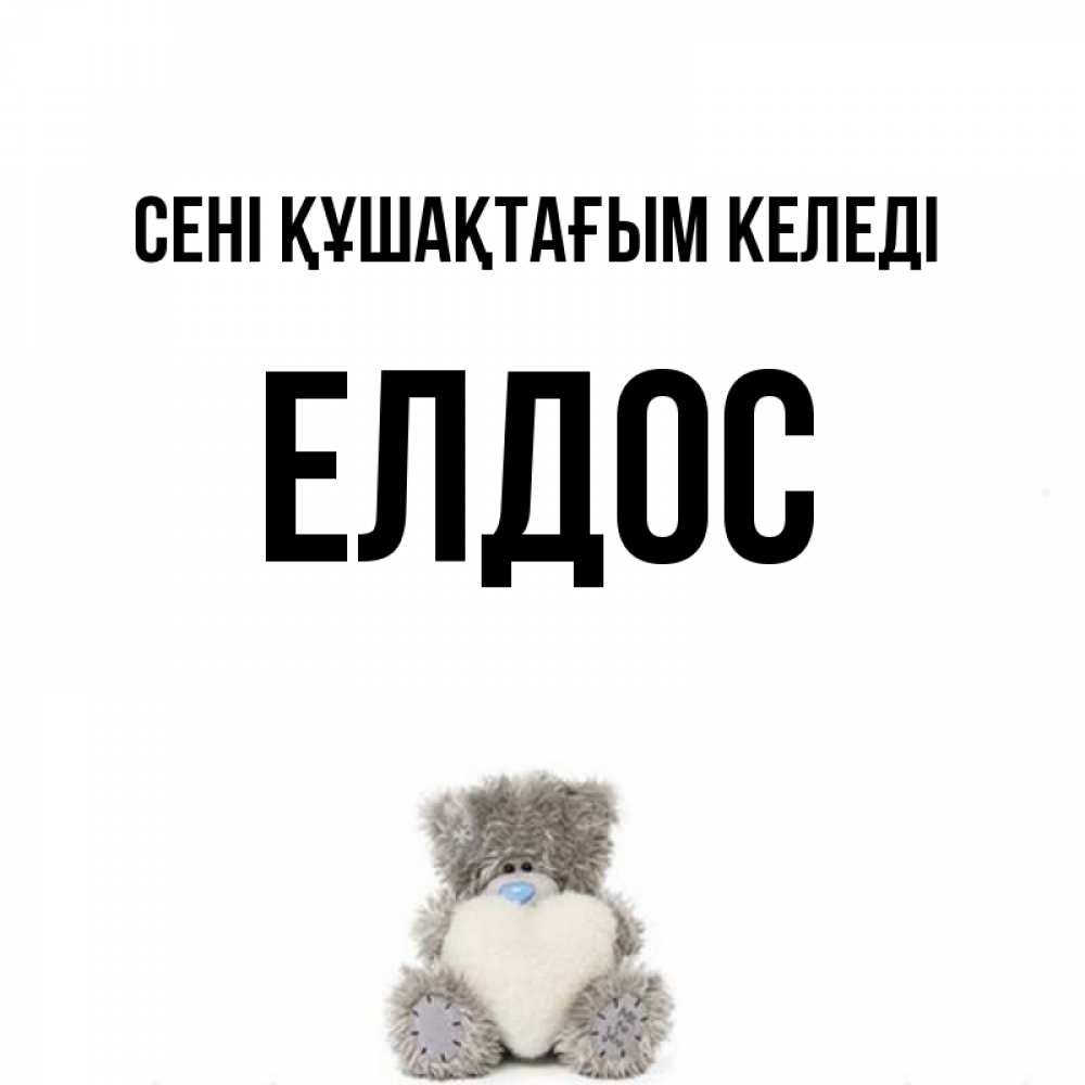 Күн сайын ашық хат с именем, Елдос сені құшақтағым келеді медвежонок с сердечком белого цвета Онлайн тегін жүктеп алу тілектері бар керемет карта 