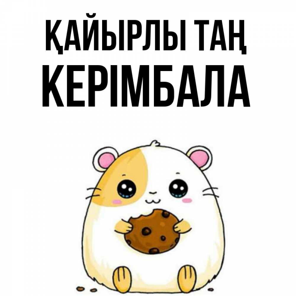 Күн сайын ашық хат с именем, КЕРІМБАЛА Қайырлы таң есть печеньку. Утречко Онлайн тегін жүктеп алу тілектері бар керемет карта 