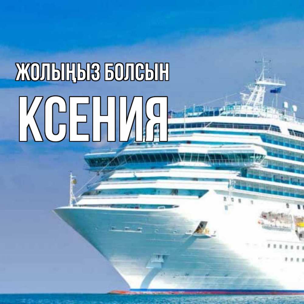 Күн сайын ашық хат с именем, Ксения Жолыңыз болсын огромный лайнер Онлайн тегін жүктеп алу тілектері бар керемет карта 