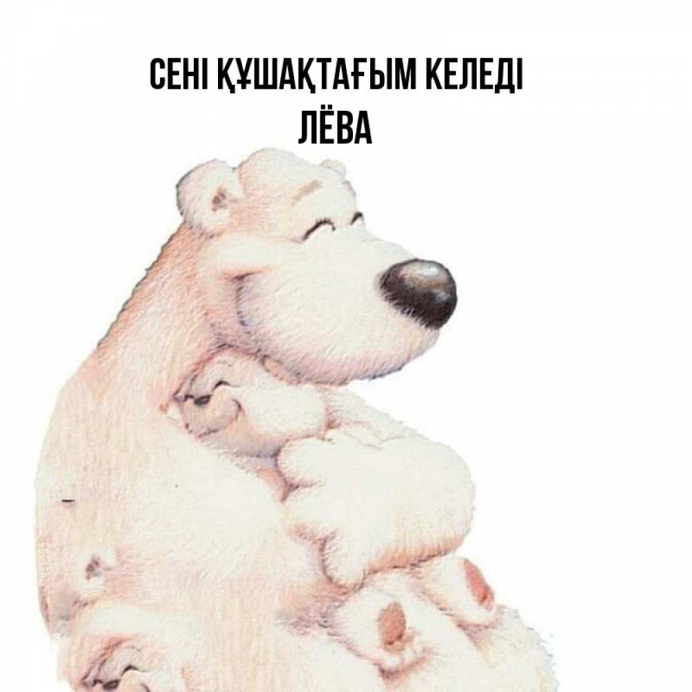 Күн сайын ашық хат с именем, Лёва сені құшақтағым келеді мама белый медведь Онлайн тегін жүктеп алу тілектері бар керемет карта 