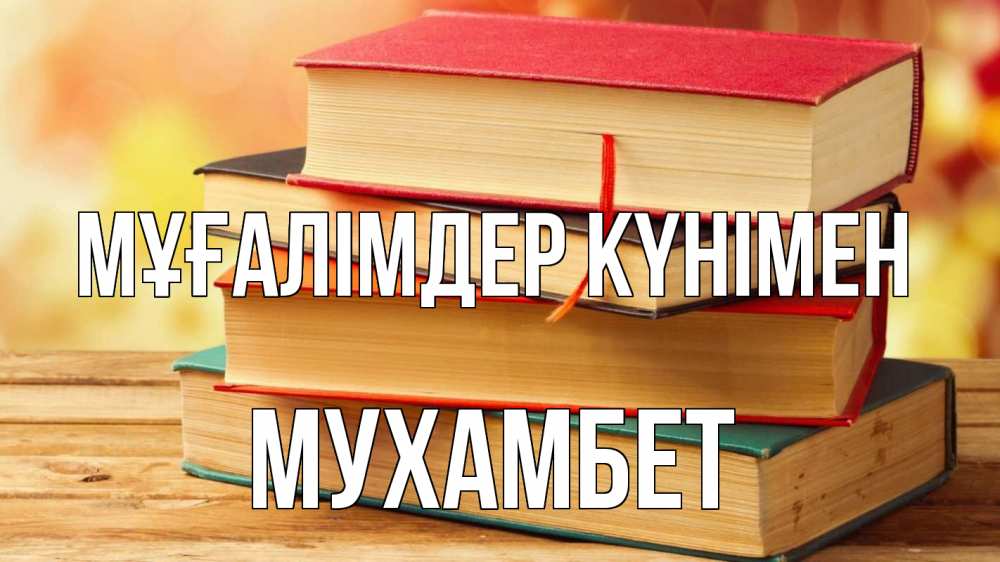Күн сайын ашық хат с именем, МУХАМБЕТ Мұғалімдер күнімен с днем учителя Онлайн тегін жүктеп алу тілектері бар керемет карта 