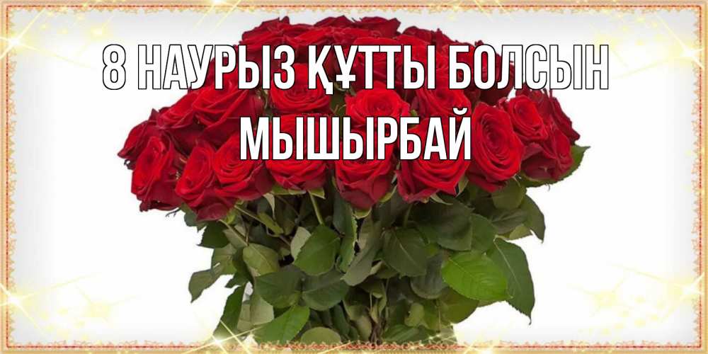 Күн сайын ашық хат с именем, МЫШЫРБАЙ 8 наурыз құтты болсын поздравляю с 8 марта Онлайн тегін жүктеп алу тілектері бар керемет карта 