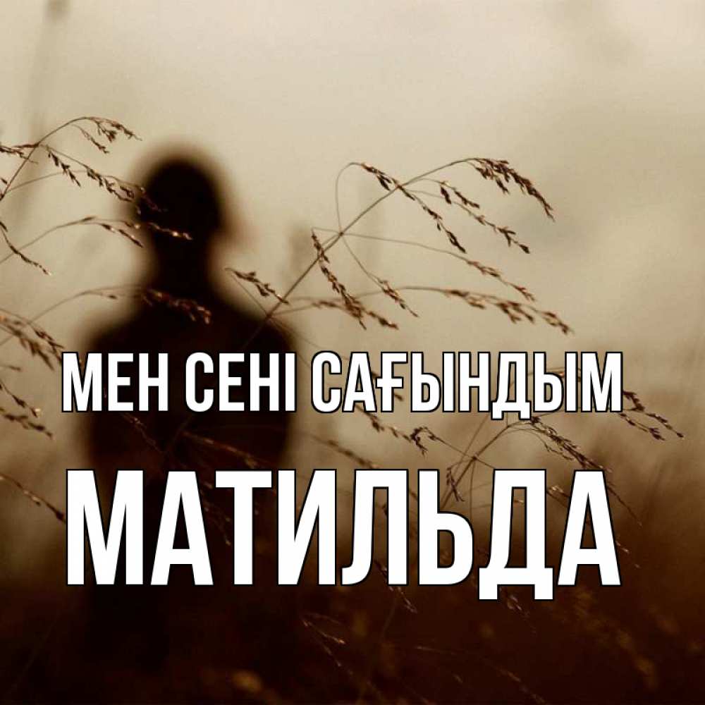 Күн сайын ашық хат с именем, Матильда Мен сені сағындым силуэт девушки Онлайн тегін жүктеп алу тілектері бар керемет карта 