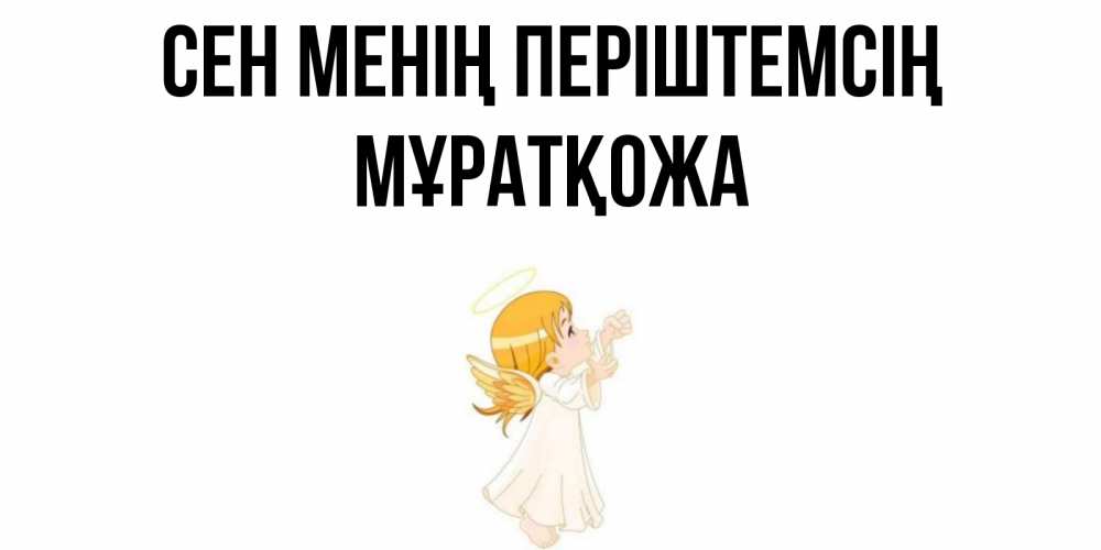 Күн сайын ашық хат с именем, Мұратқожа Сен менің періштемсің ангел, девочка Онлайн тегін жүктеп алу тілектері бар керемет карта 