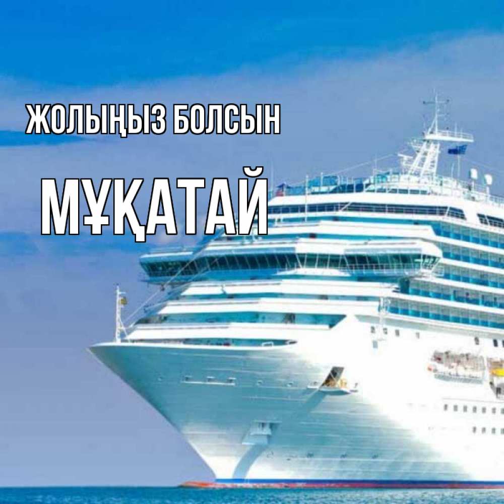 Күн сайын ашық хат с именем, Мұқатай Жолыңыз болсын огромный лайнер Онлайн тегін жүктеп алу тілектері бар керемет карта 