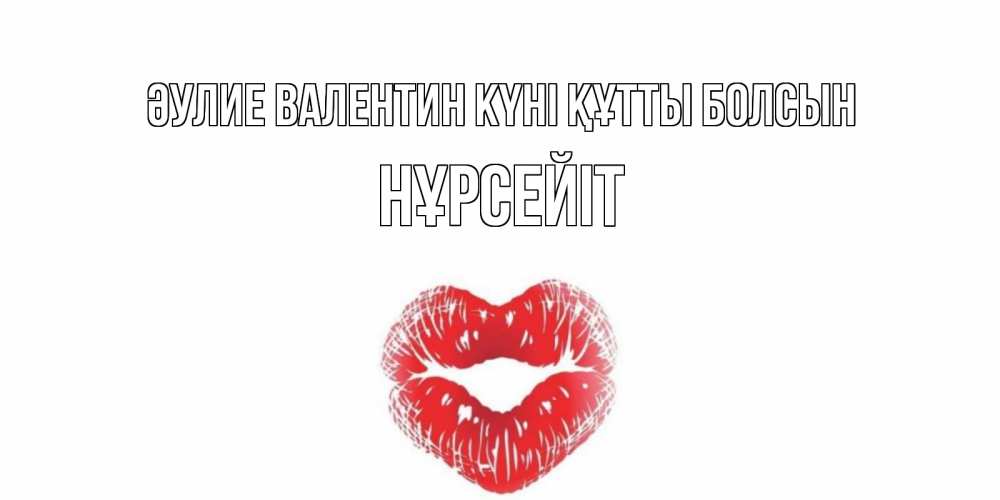 Күн сайын ашық хат с именем, НҰРСЕЙІТ Әулие Валентин күні құтты болсын поцелуй на валентинке с именем Онлайн тегін жүктеп алу тілектері бар керемет карта 