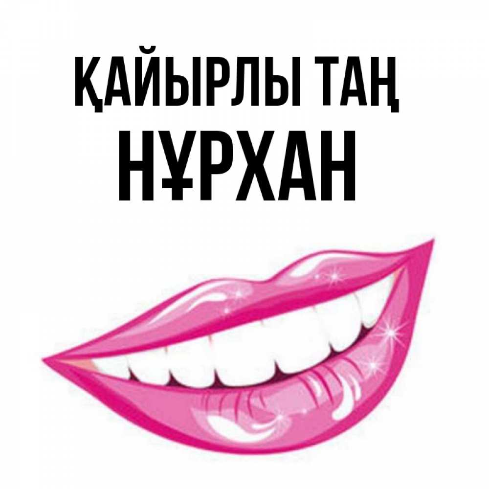 Күн сайын ашық хат с именем, НҰРХАН Қайырлы таң розовые губы и белые зубы Онлайн тегін жүктеп алу тілектері бар керемет карта 