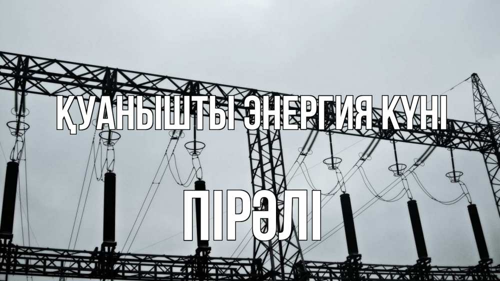 Күн сайын ашық хат с именем, ПІРӘЛІ Қуанышты энергия күні энергетика Онлайн тегін жүктеп алу тілектері бар керемет карта 