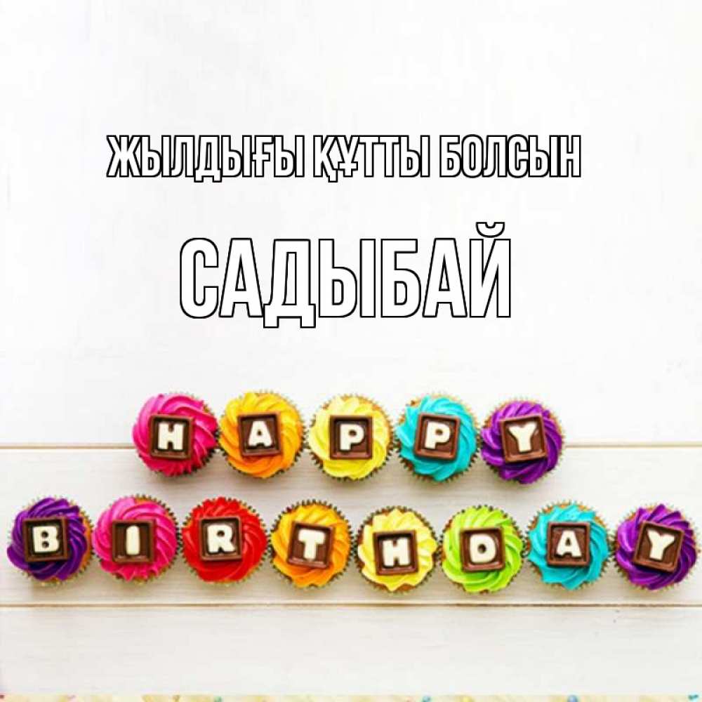 Күн сайын ашық хат с именем, САДЫБАЙ Жылдығы құтты болсын из кексов и шоколада Онлайн тегін жүктеп алу тілектері бар керемет карта 