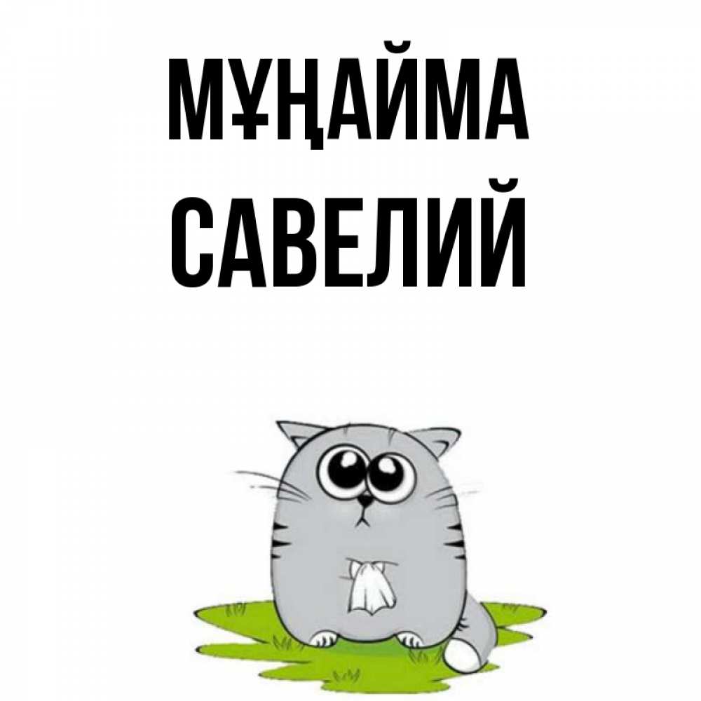 Күн сайын ашық хат с именем, Савелий Мұңайма грустный котяра Онлайн тегін жүктеп алу тілектері бар керемет карта 