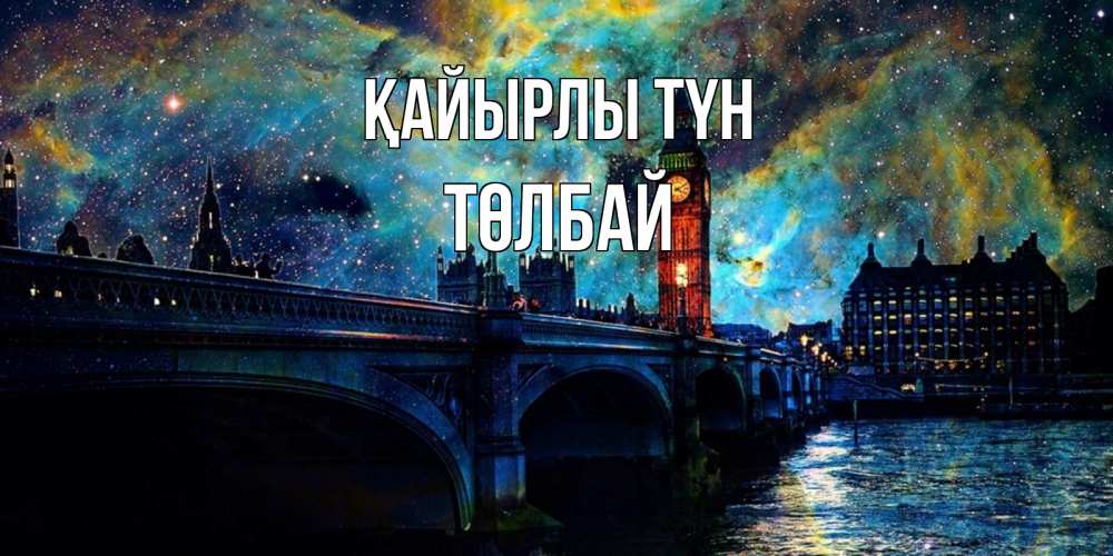 Күн сайын ашық хат с именем, ТӨЛБАЙ Қайырлы түн биг бен Онлайн тегін жүктеп алу тілектері бар керемет карта 