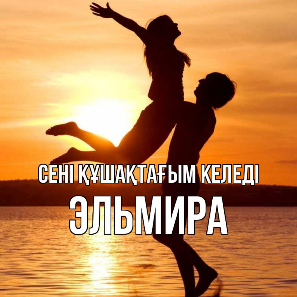 Күн сайын ашық хат с именем, Эльмира сені құшақтағым келеді парень поднимает девушку и она летит Онлайн тегін жүктеп алу тілектері бар керемет карта 