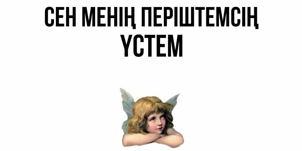 Күн сайын ашық хат с именем, ҮСТЕМ Сен менің періштемсің ангел Онлайн тегін жүктеп алу тілектері бар керемет карта 