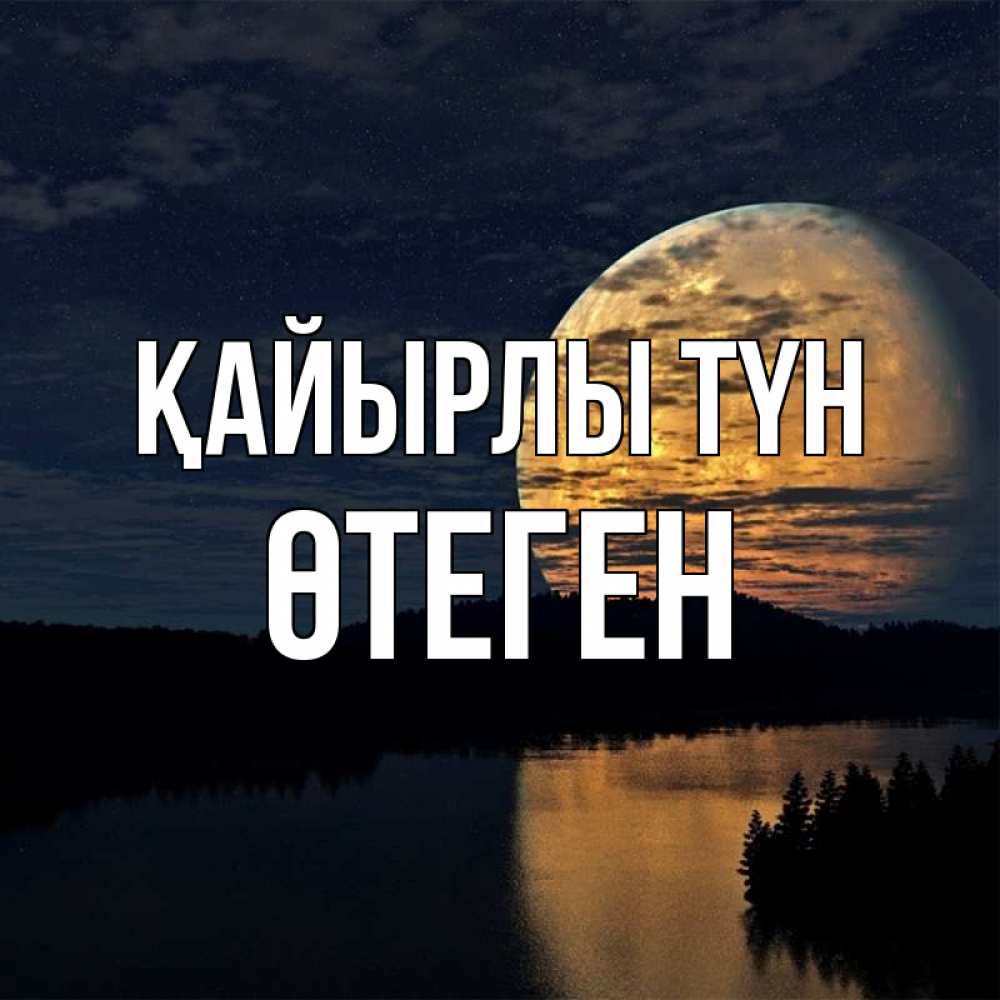 Күн сайын ашық хат с именем, ӨТЕГЕН Қайырлы түн речка Онлайн тегін жүктеп алу тілектері бар керемет карта 