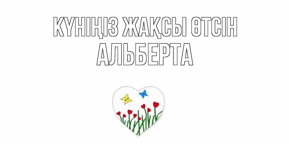 Күн сайын ашық хат с именем, Альберта Күніңіз жақсы өтсін позитив Онлайн тегін жүктеп алу тілектері бар керемет карта 