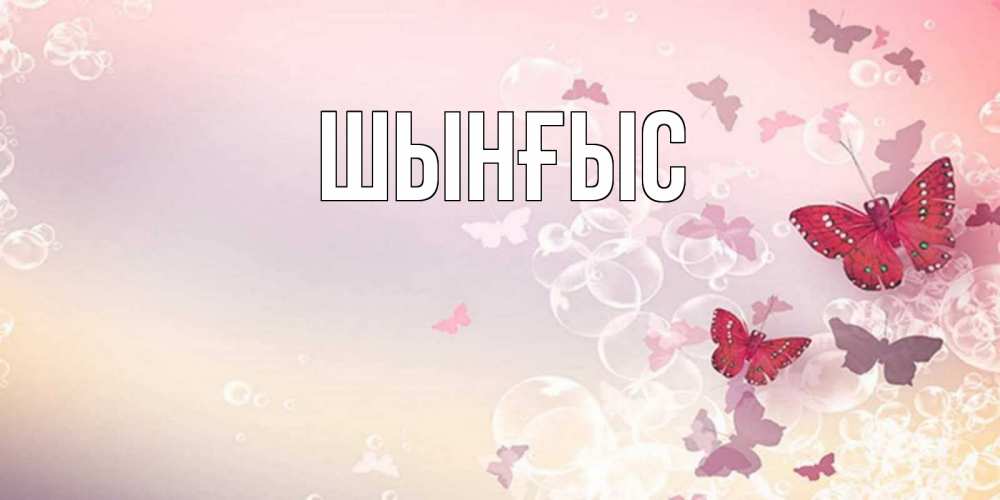 Картинка  с именем , ШЫНҒЫС! ТУҒАН КҮНІҢМЕН!