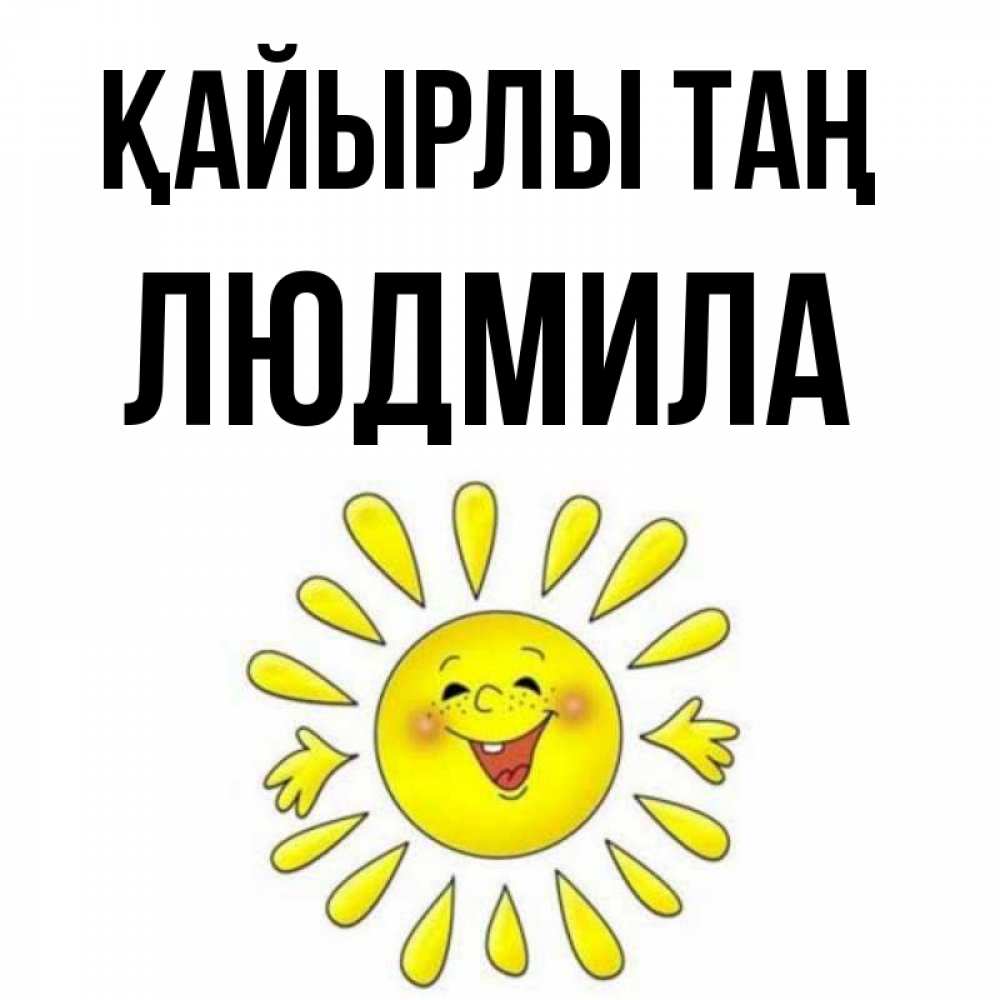Күн сайын ашық хат с именем, Людмила Қайырлы таң улыбка Онлайн тегін жүктеп алу тілектері бар керемет карта 