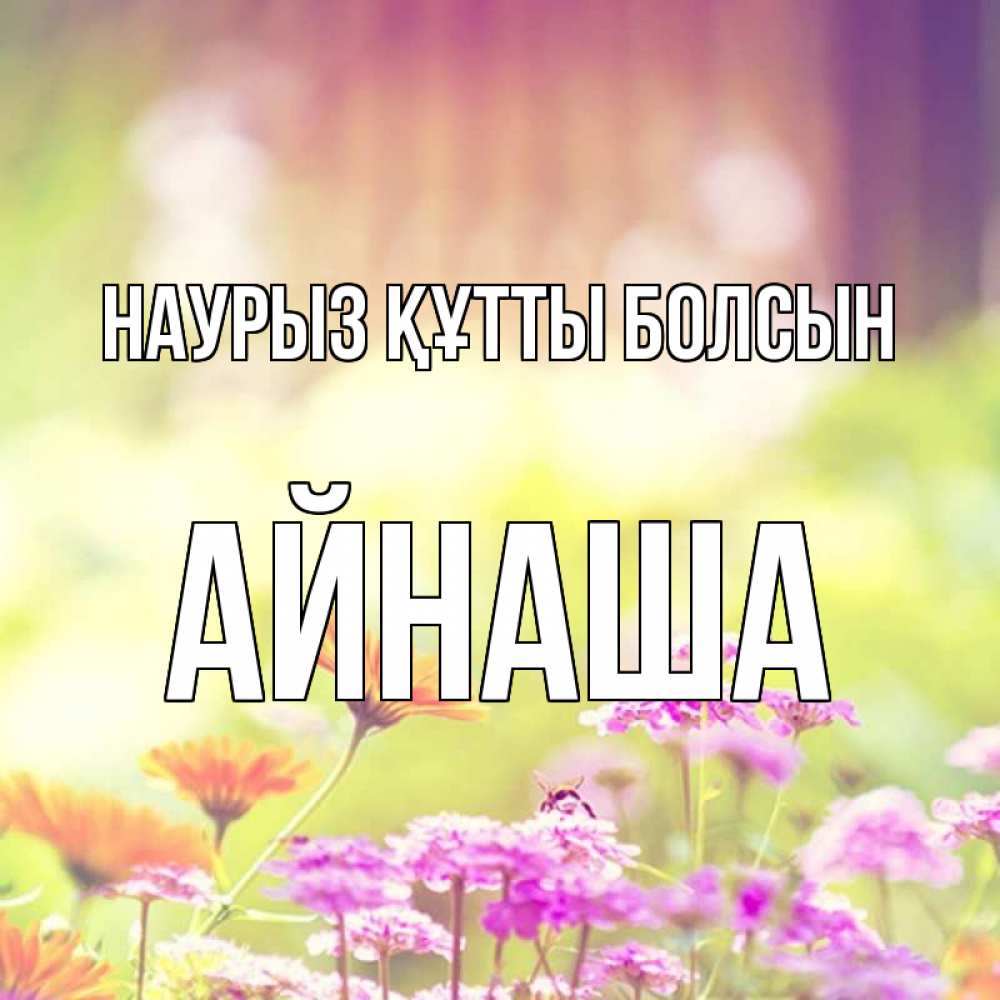 Күн сайын ашық хат с именем, АЙНАША Наурыз құтты болсын цветы весна Онлайн тегін жүктеп алу тілектері бар керемет карта 