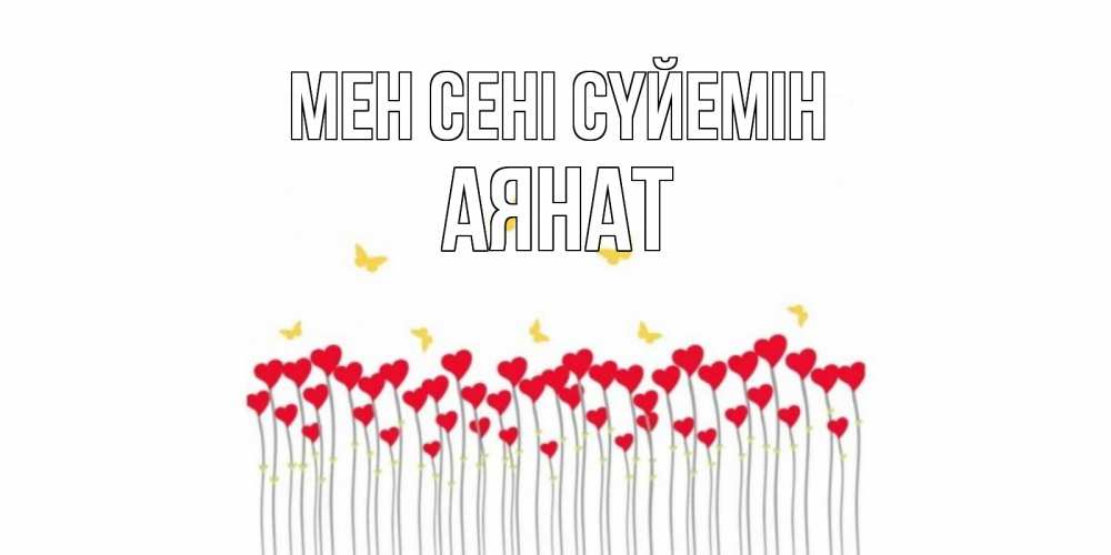 Күн сайын ашық хат с именем, АЯНАТ Мен сені сүйемін бабочки,сердечки Онлайн тегін жүктеп алу тілектері бар керемет карта 