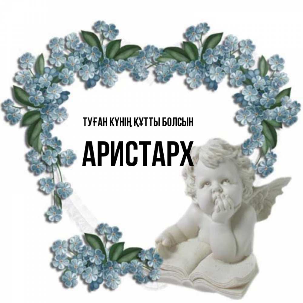 Күн сайын ашық хат с именем, Аристарх Туған күнің құтты болсын голубые цветы и мраморный ангел Онлайн тегін жүктеп алу тілектері бар керемет карта 